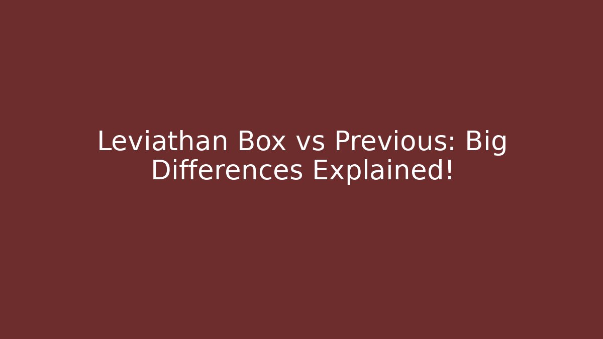 Leviathan Box vs Previous: Big Differences Explained! - Create More Assets