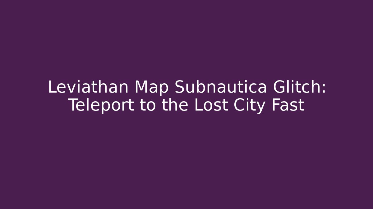 Leviathan Map Subnautica Glitch: Teleport to the Lost City Fast