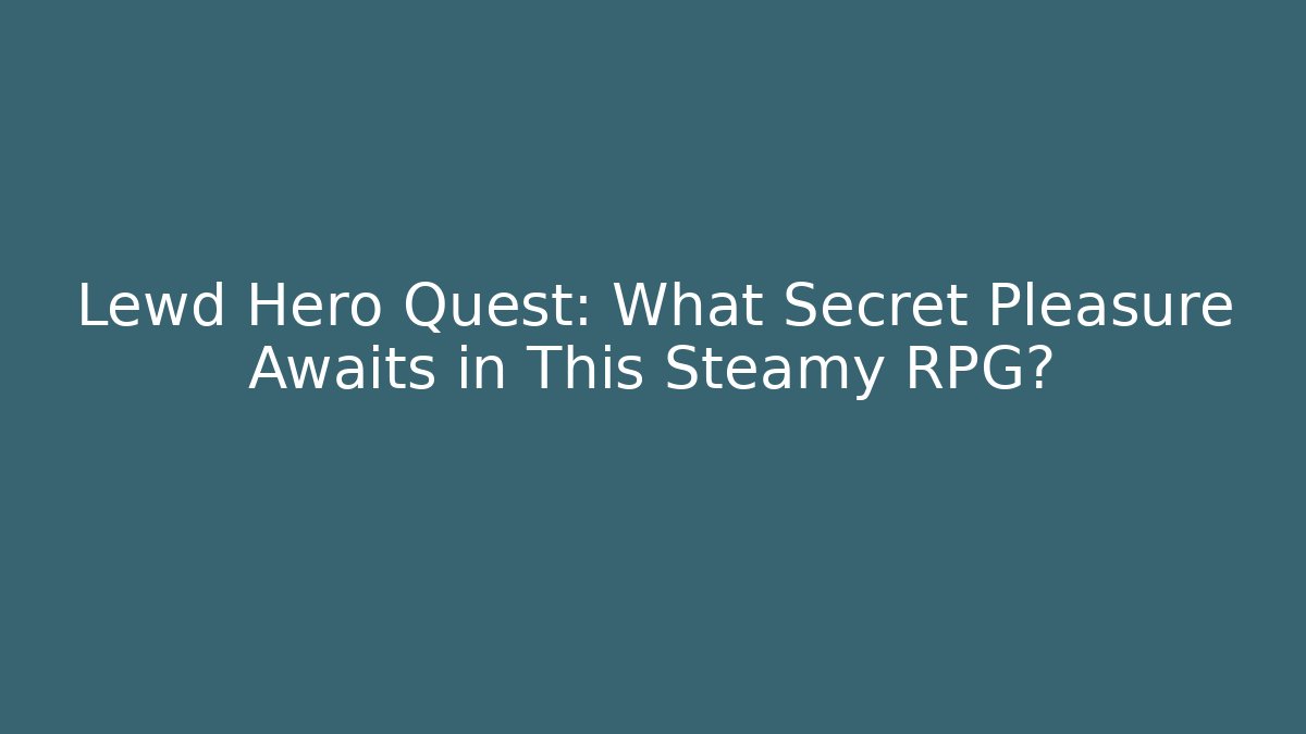Lewd Hero Quest: What Secret Pleasure Awaits in This Steamy RPG?