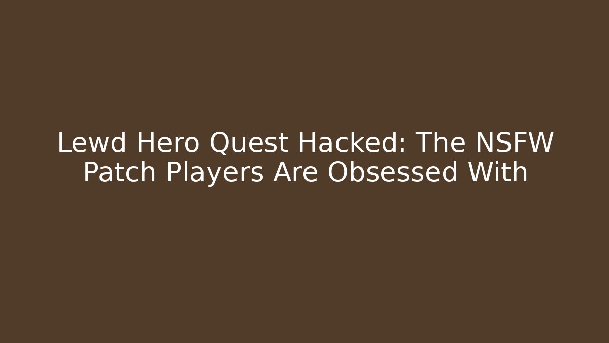 Lewd Hero Quest Hacked: The NSFW Patch Players Are Obsessed With