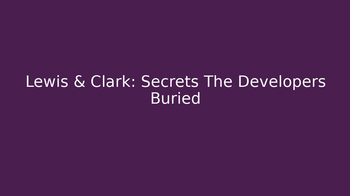 Lewis & Clark: Secrets The Developers Buried