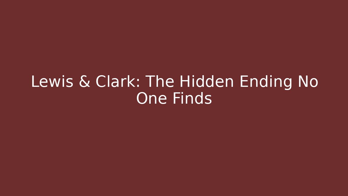 Lewis & Clark: The Hidden Ending No One Finds
