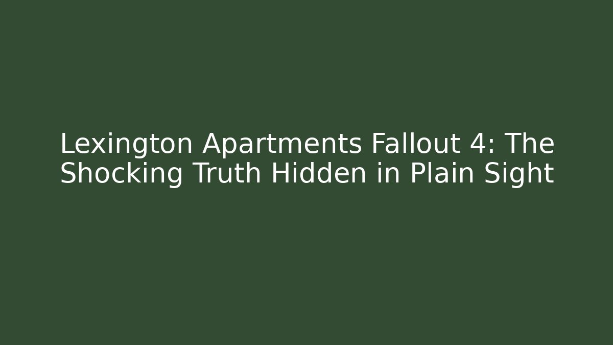 Lexington Apartments Fallout 4: The Shocking Truth Hidden in Plain Sight