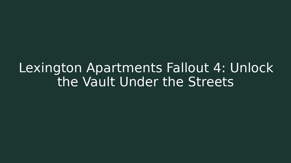Lexington Apartments Fallout 4: Unlock the Vault Under the Streets