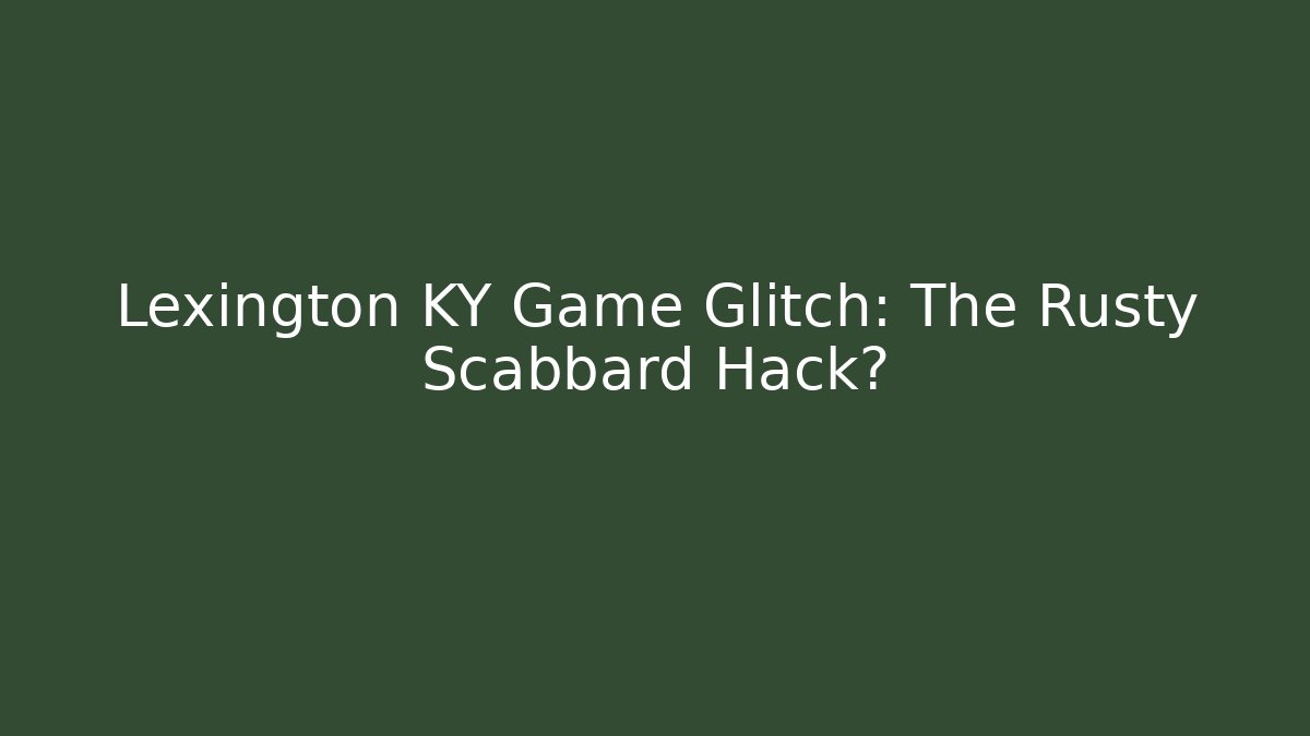 Lexington KY Game Glitch: The Rusty Scabbard Hack?