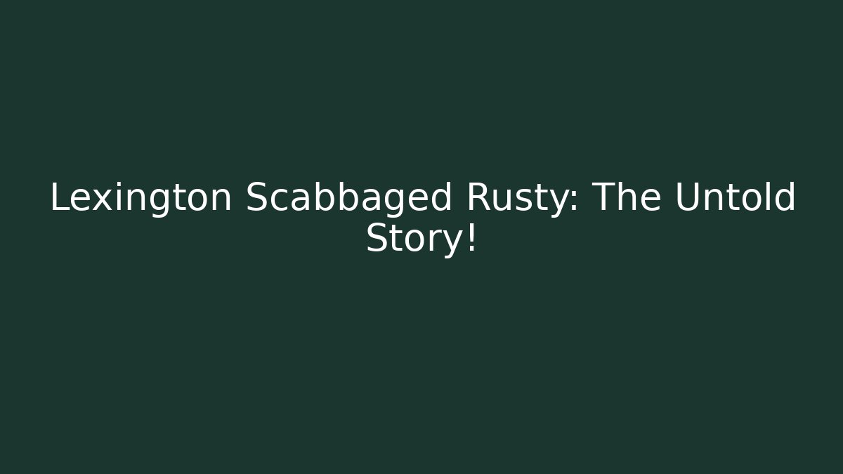 Lexington Scabbaged Rusty: The Untold Story!