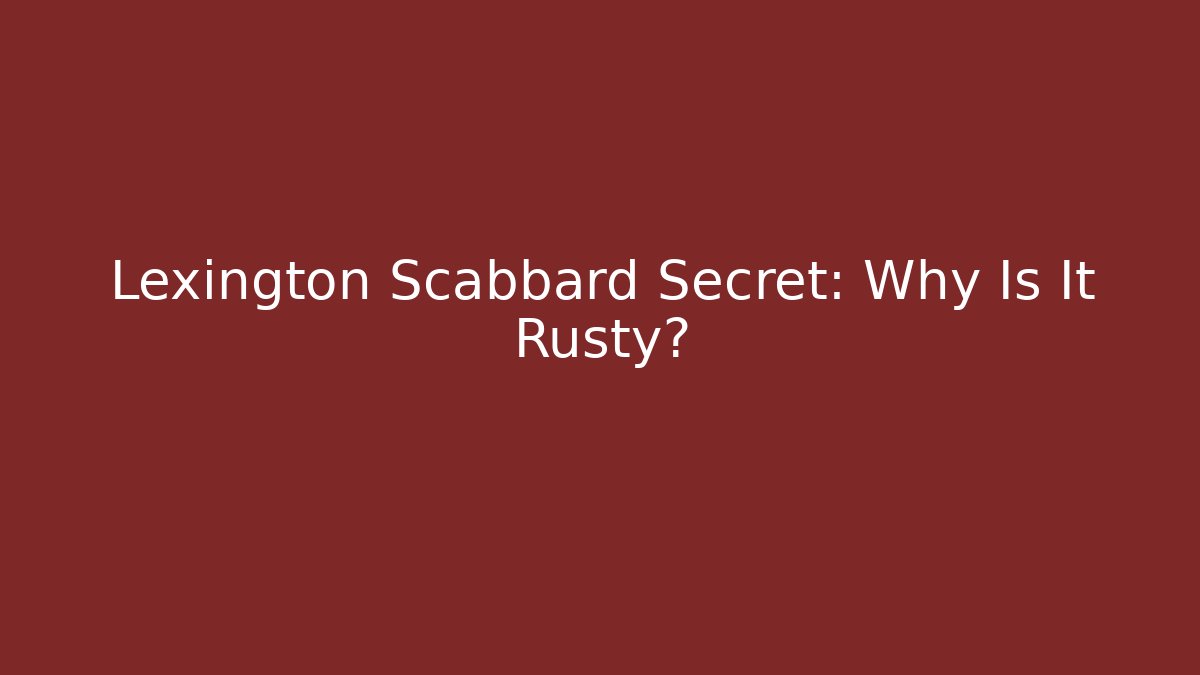 Lexington Scabbard Secret: Why Is It Rusty?