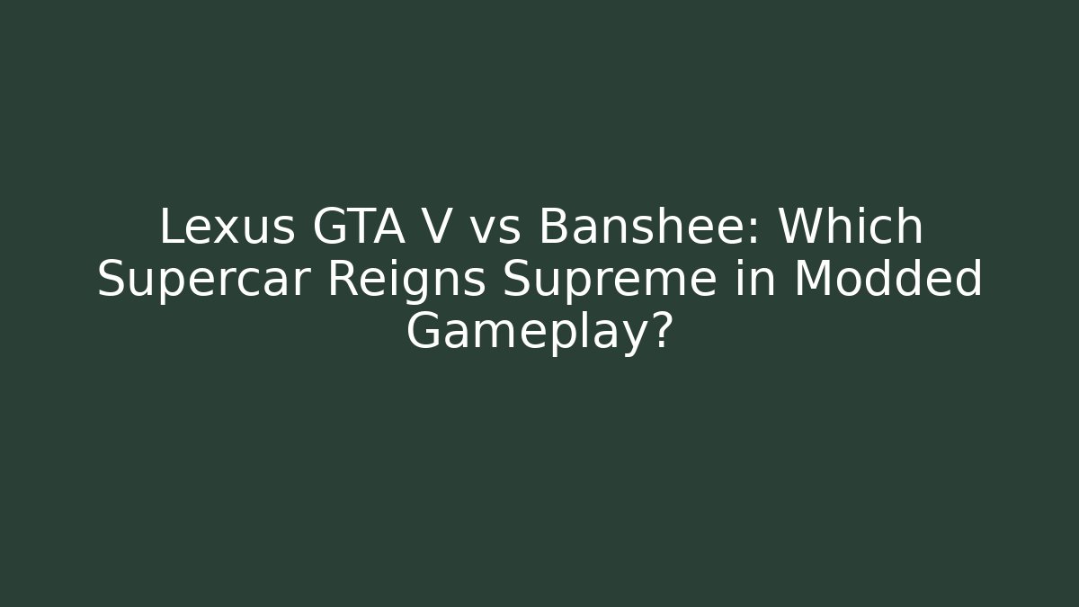Lexus GTA V vs Banshee: Which Supercar Reigns Supreme in Modded Gameplay?