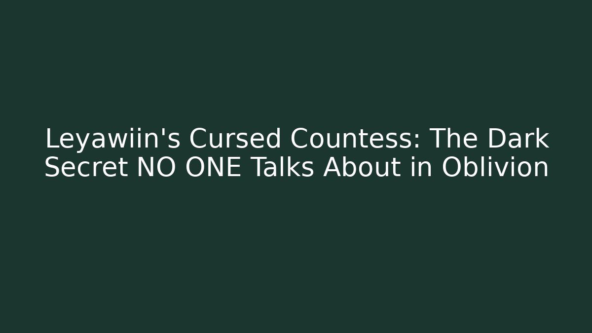 Leyawiin's Cursed Countess: The Dark Secret NO ONE Talks About in Oblivion