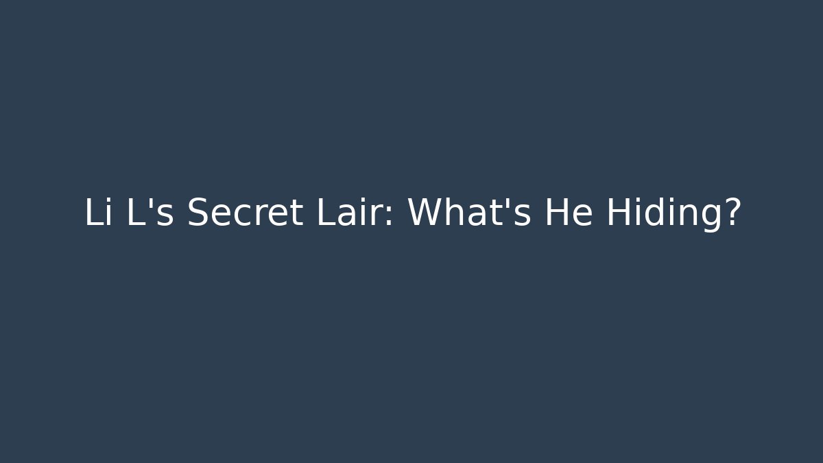 Li L's Secret Lair: What's He Hiding?