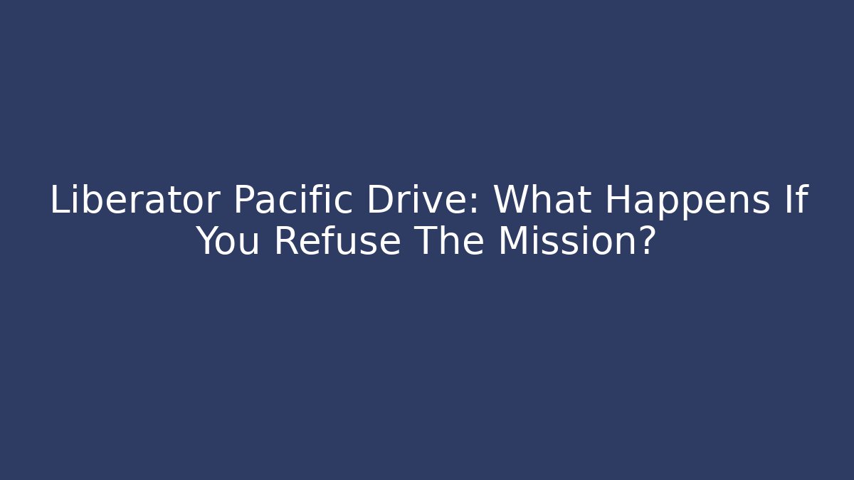 Liberator Pacific Drive: What Happens If You Refuse The Mission?