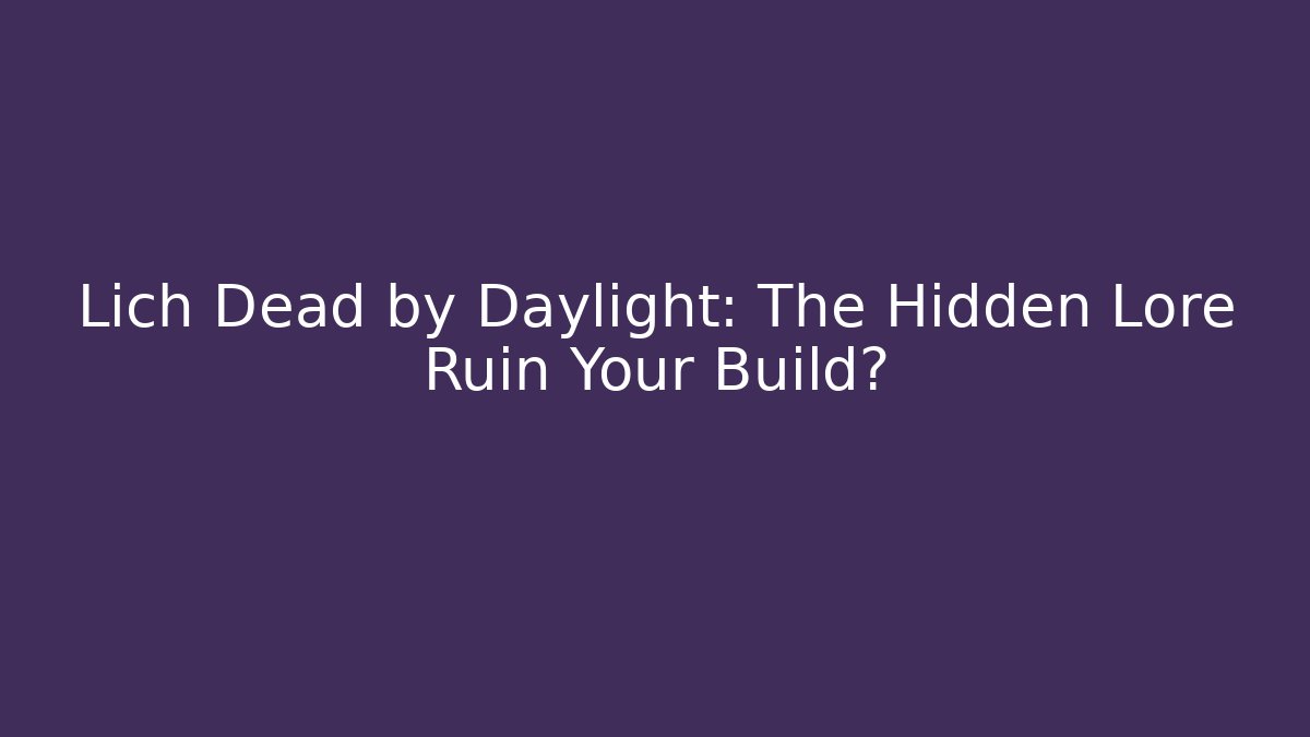 Lich Dead by Daylight: The Hidden Lore Ruin Your Build?