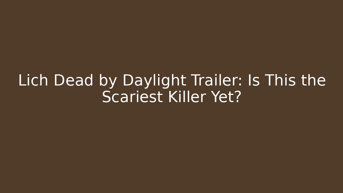 Lich Dead by Daylight Trailer: Is This the Scariest Killer Yet?