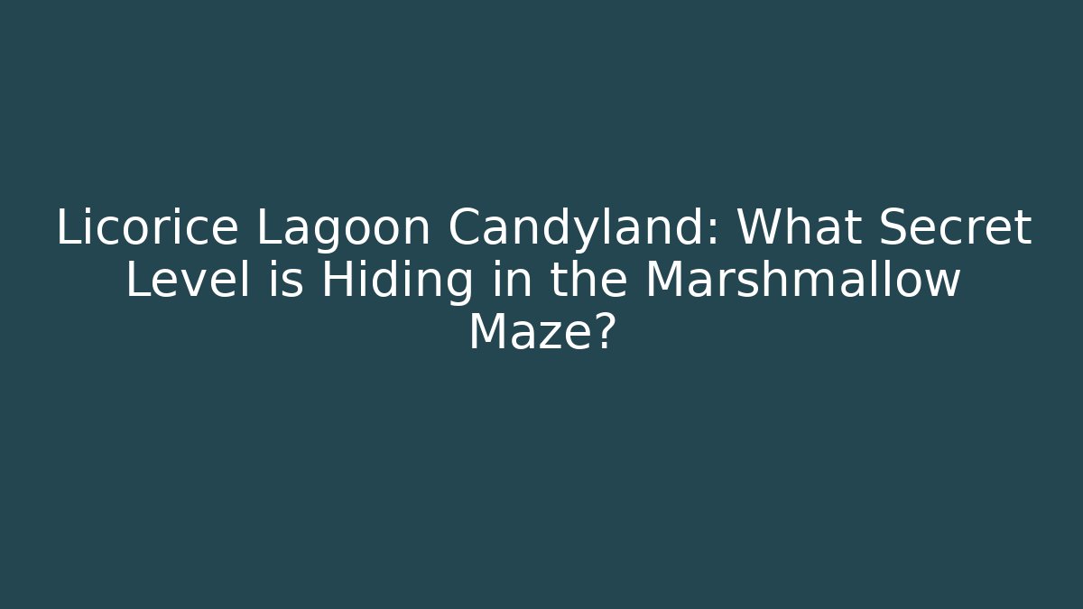 Licorice Lagoon Candyland: What Secret Level is Hiding in the Marshmallow Maze?