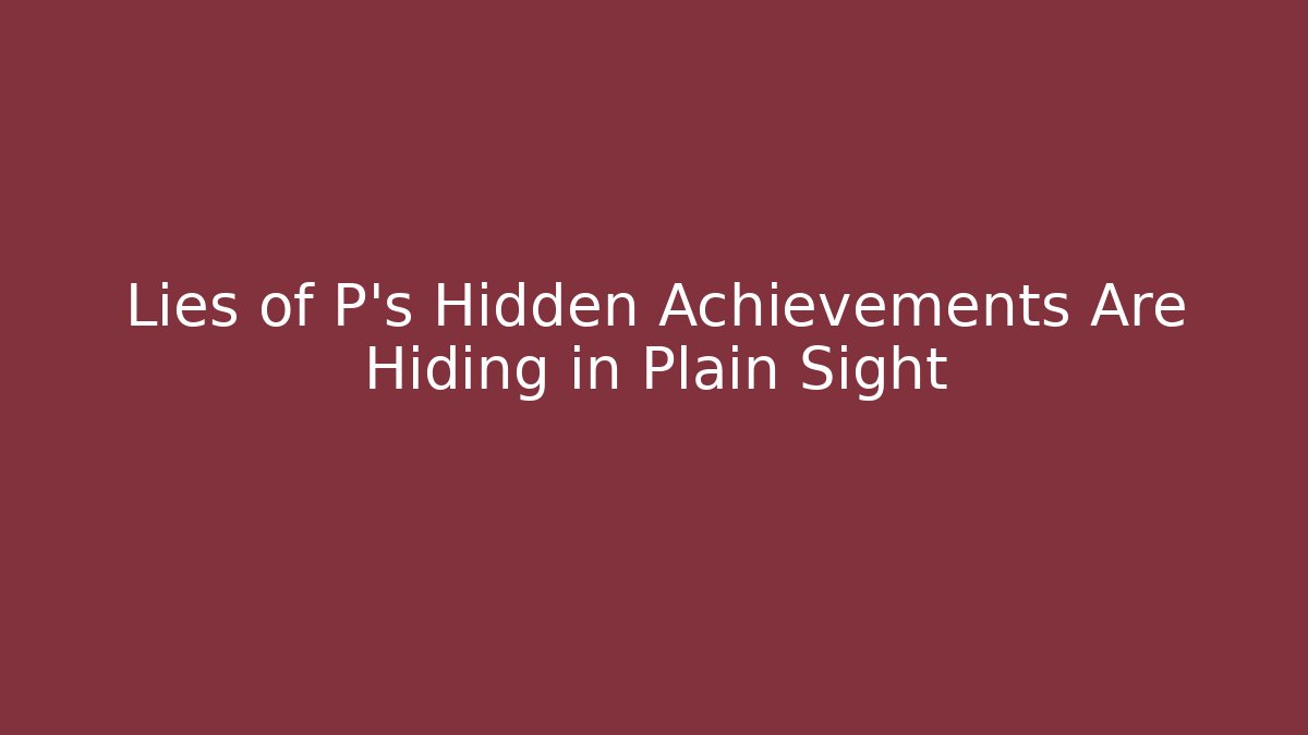 Lies of P's Hidden Achievements Are Hiding in Plain Sight