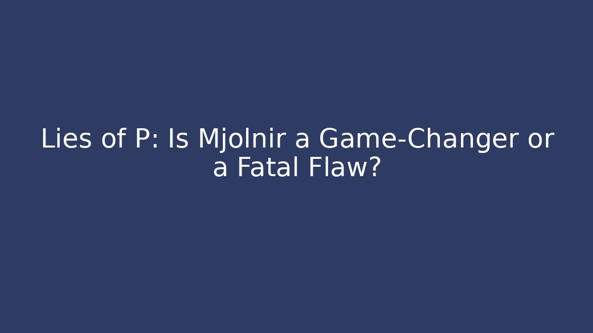 Lies of P: Is Mjolnir a Game-Changer or a Fatal Flaw?