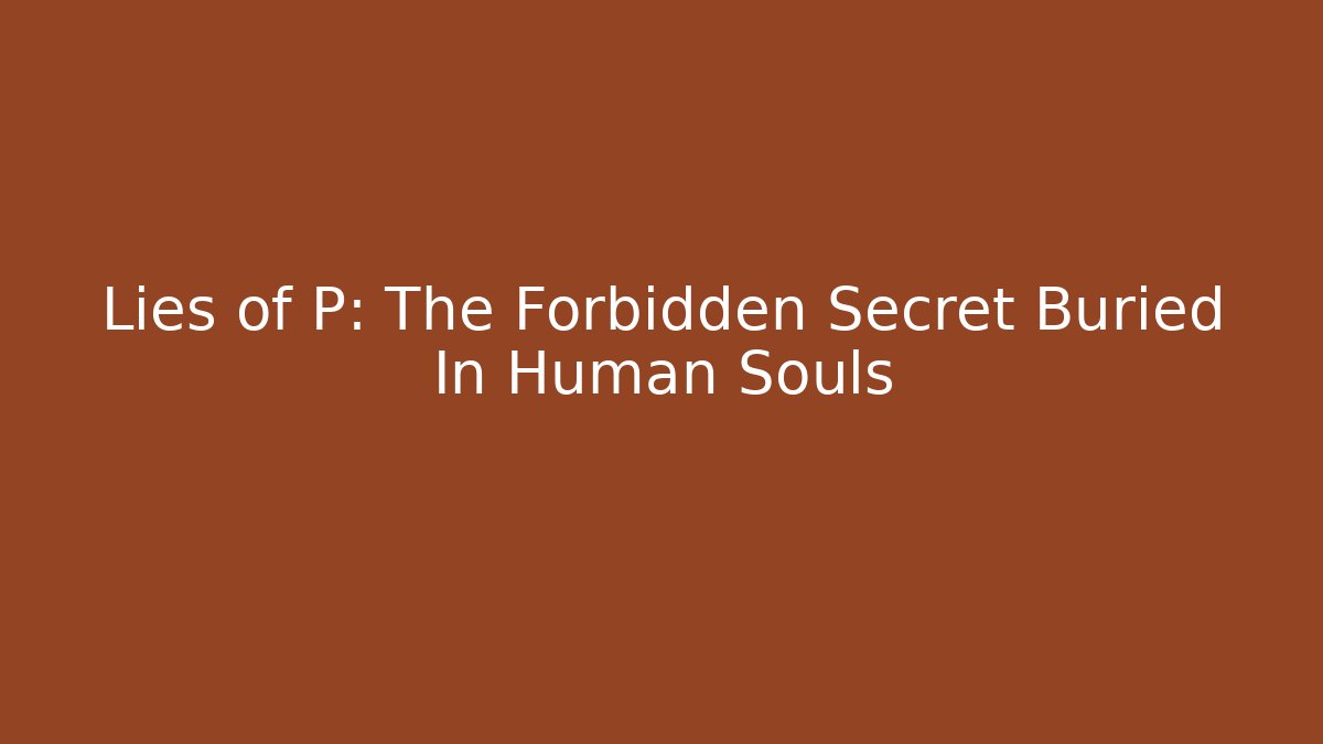 Lies of P: The Forbidden Secret Buried In Human Souls