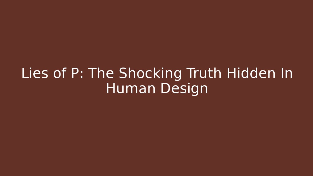 Lies of P: The Shocking Truth Hidden In Human Design