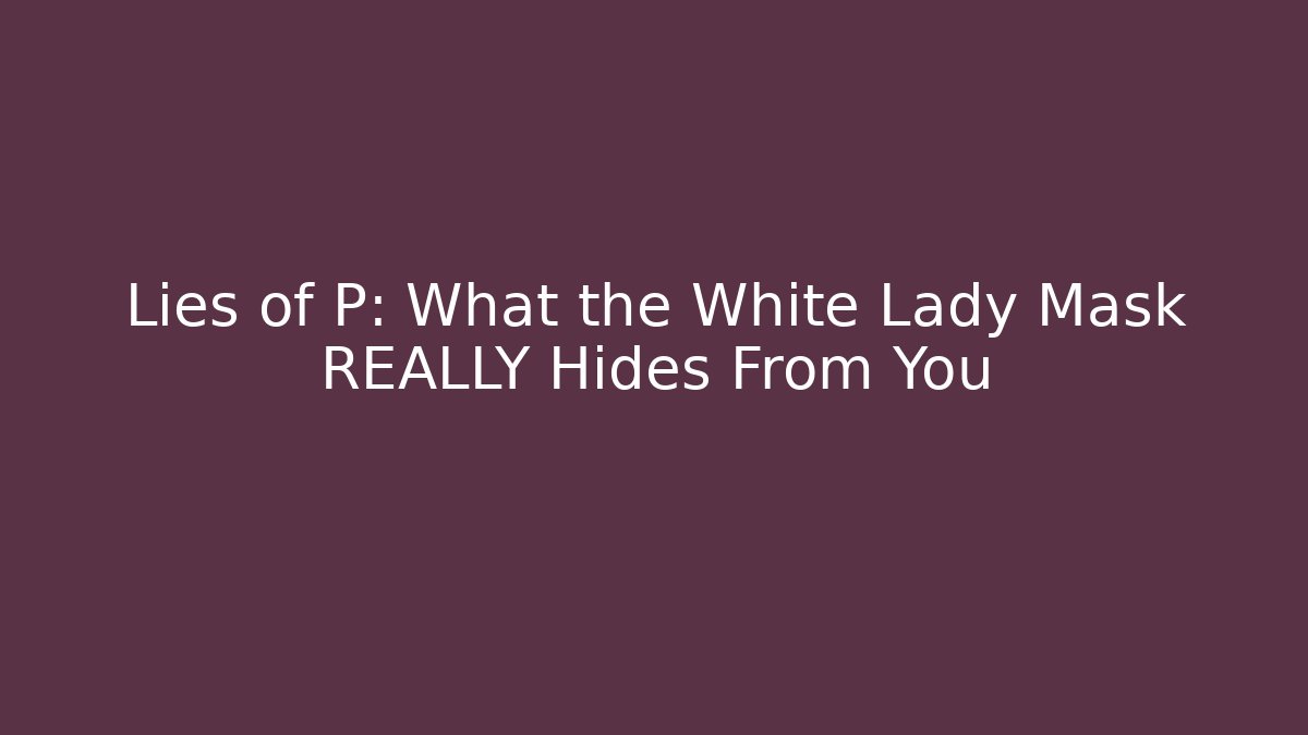 Lies of P: What the White Lady Mask REALLY Hides From You