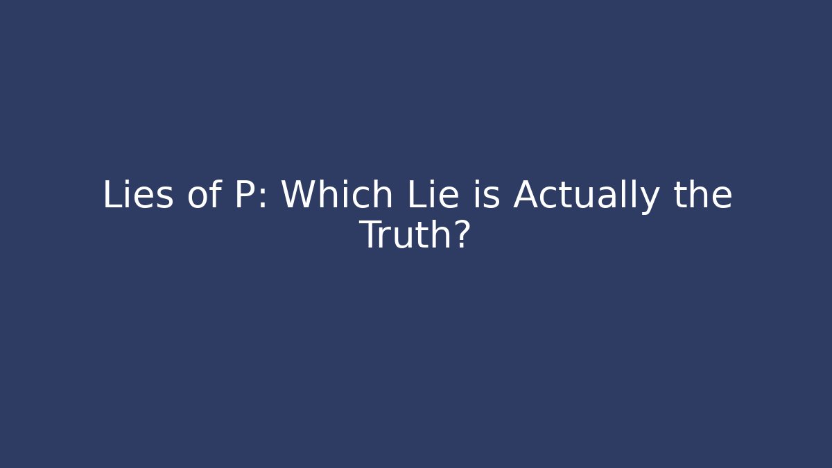 Lies of P: Which Lie is Actually the Truth?