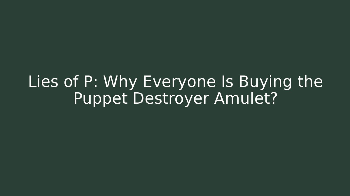 Lies of P: Why Everyone Is Buying the Puppet Destroyer Amulet?