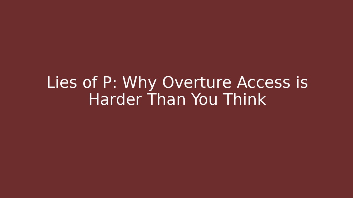 Lies of P: Why Overture Access is Harder Than You Think
