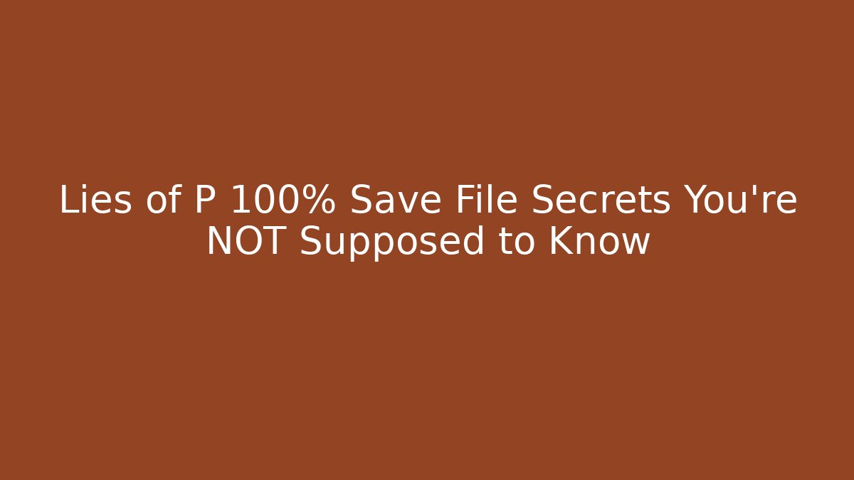 Lies of P 100% Save File Secrets You're NOT Supposed to Know
