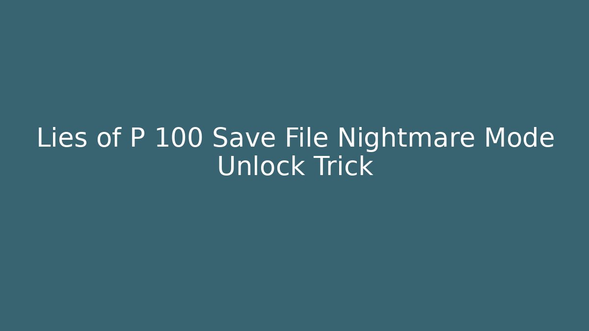 Lies of P 100 Save File Nightmare Mode Unlock Trick