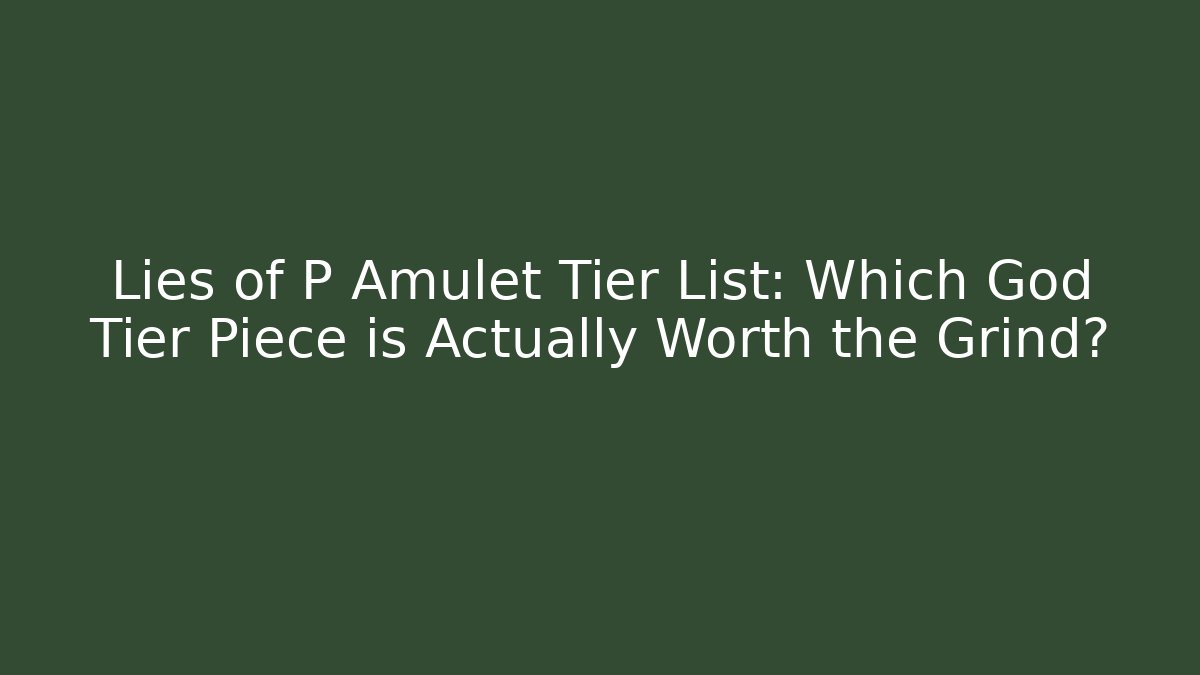 Lies of P Amulet Tier List: Which God Tier Piece is Actually Worth the Grind?