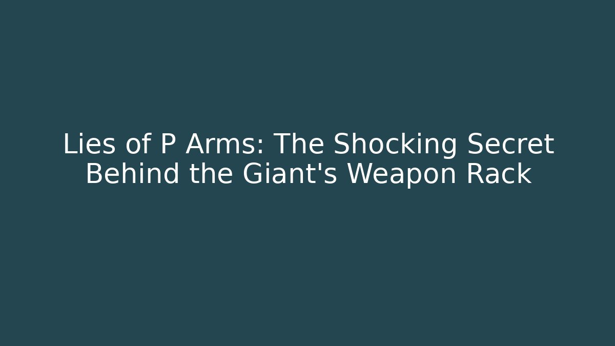 Lies of P Arms: The Shocking Secret Behind the Giant's Weapon Rack