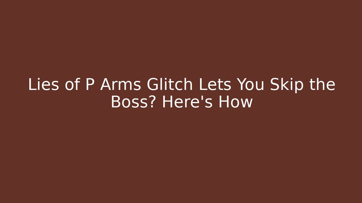 Lies of P Arms Glitch Lets You Skip the Boss? Here's How