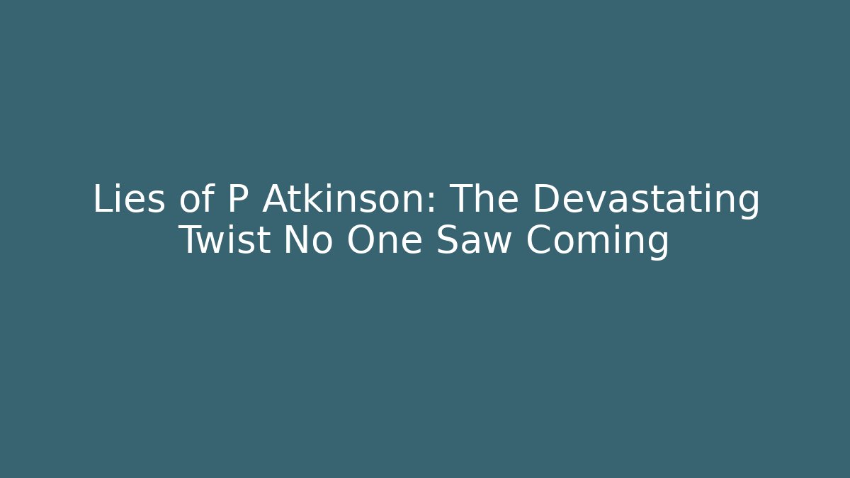 Lies of P Atkinson: The Devastating Twist No One Saw Coming