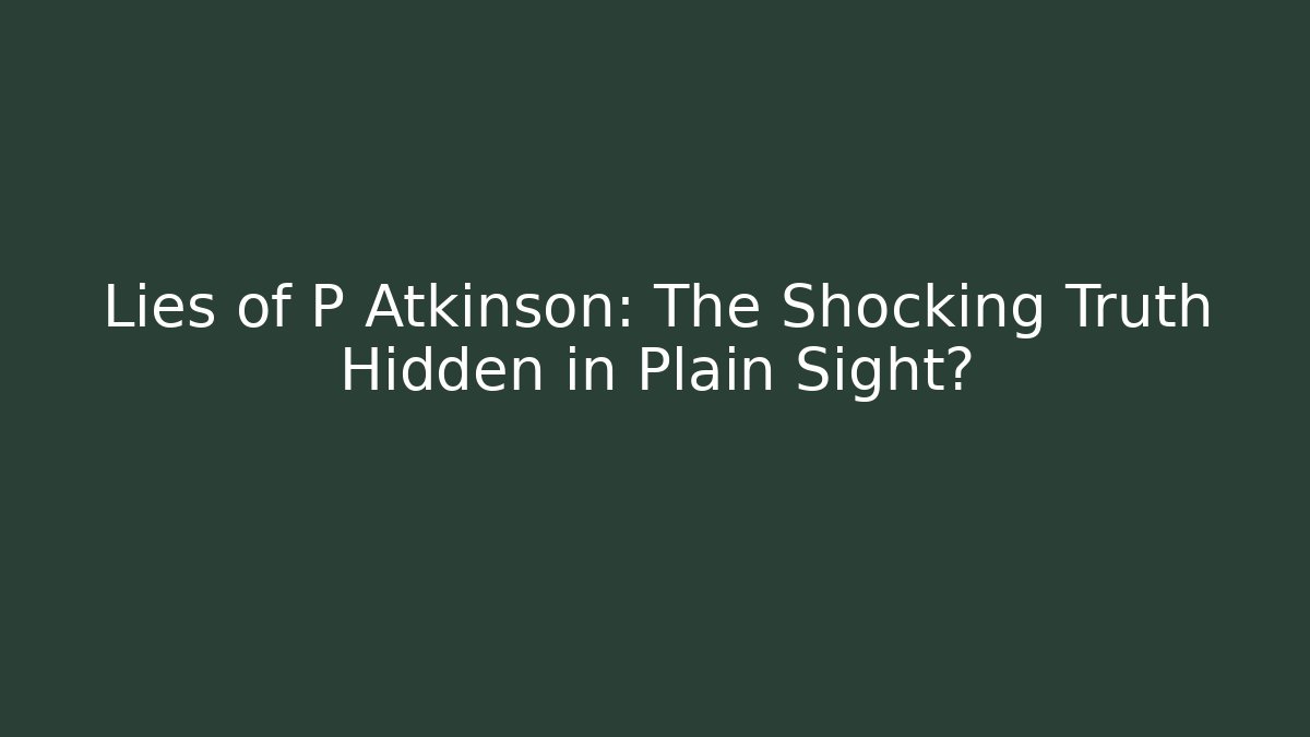 Lies of P Atkinson: The Shocking Truth Hidden in Plain Sight?