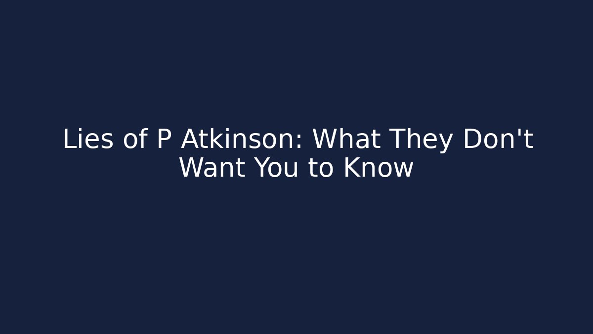Lies of P Atkinson: What They Don't Want You to Know