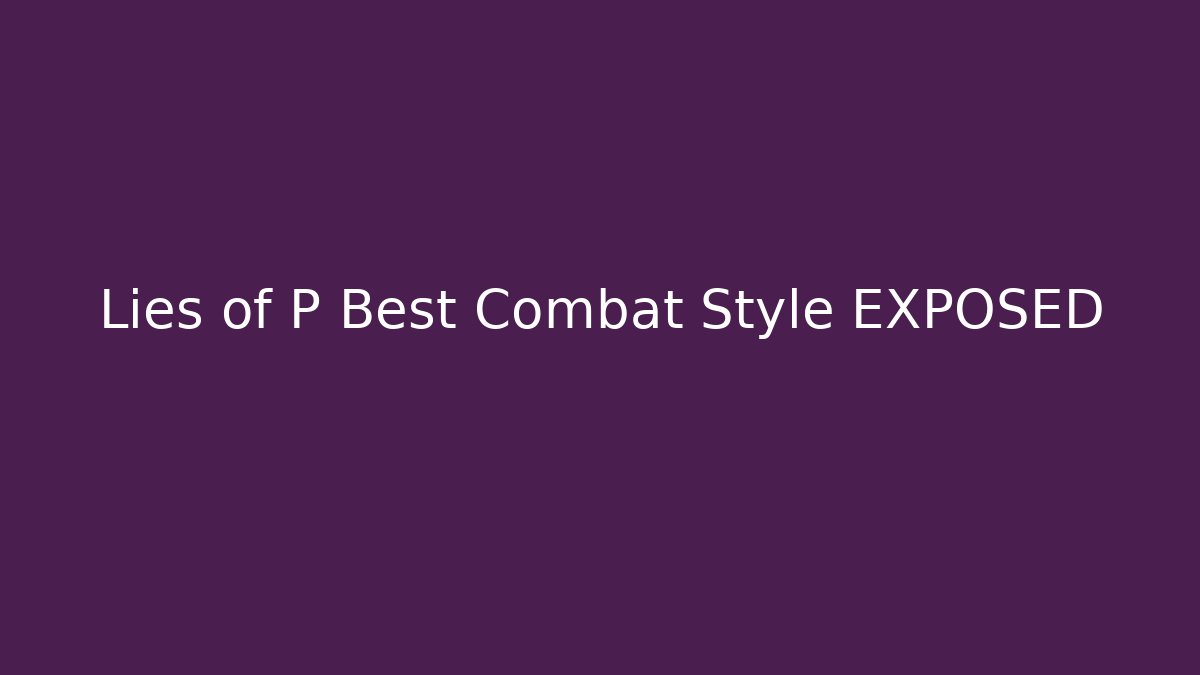 Lies of P Best Combat Style EXPOSED