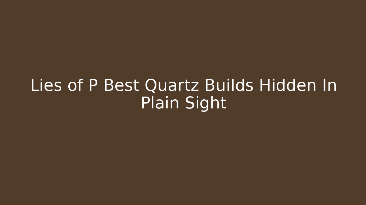 Lies of P Best Quartz Builds Hidden In Plain Sight