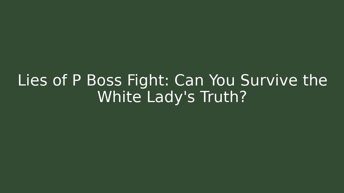 Lies of P Boss Fight: Can You Survive the White Lady's Truth?