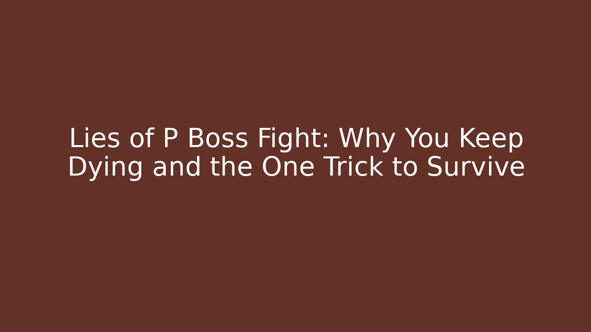Lies of P Boss Fight: Why You Keep Dying and the One Trick to Survive