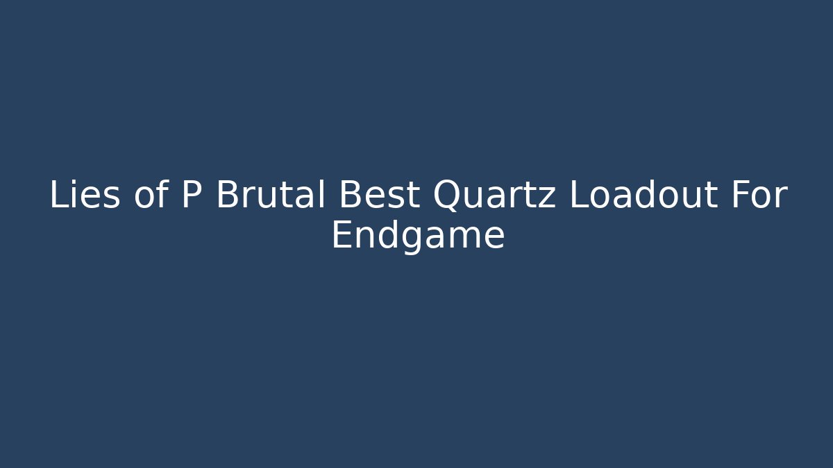 Lies of P Brutal Best Quartz Loadout For Endgame