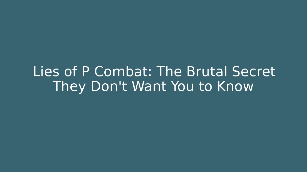 Lies of P Combat: The Brutal Secret They Don’t Want You to Know