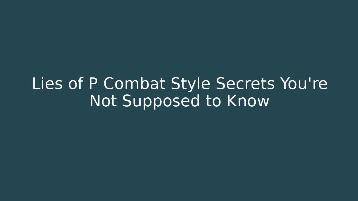 Lies of P Combat Style Secrets You're Not Supposed to Know