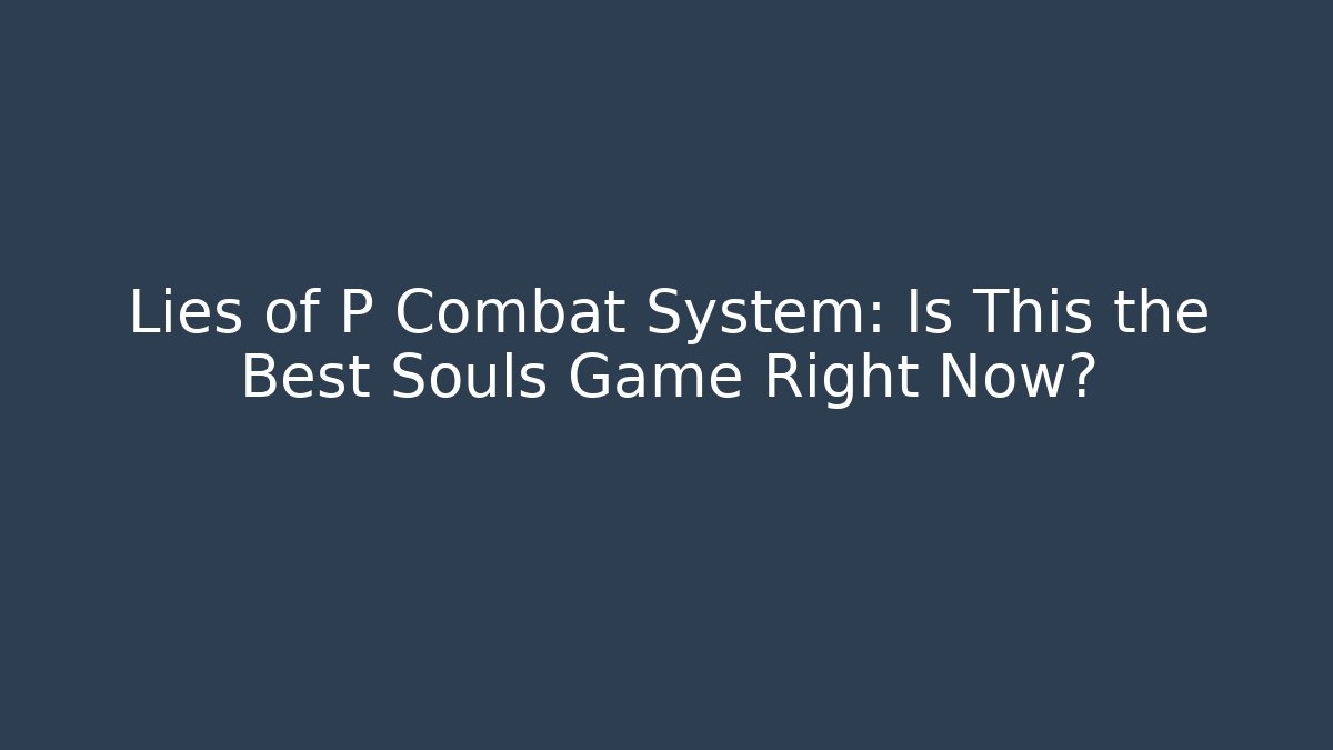 Lies of P Combat System: Is This the Best Souls Game Right Now?