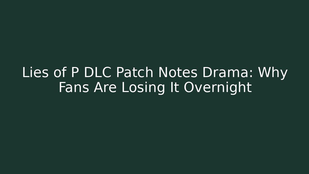 Lies of P DLC Patch Notes Drama: Why Fans Are Losing It Overnight