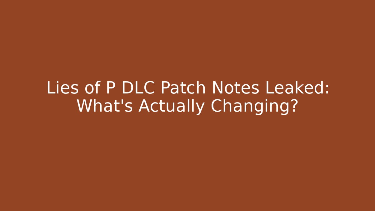 Lies of P DLC Patch Notes Leaked: What’s Actually Changing?
