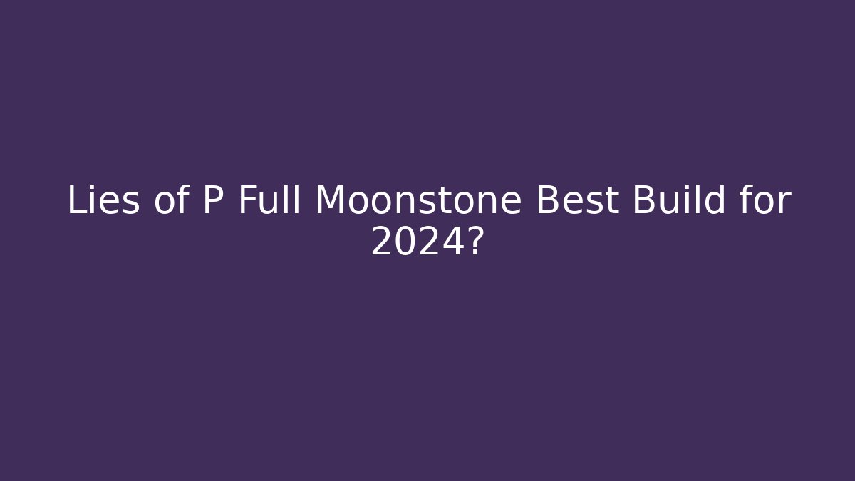 Lies of P Full Moonstone Best Build for 2024?