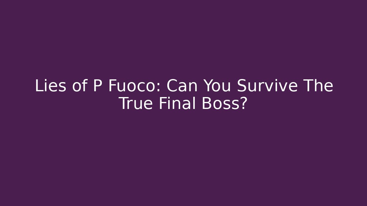 Lies of P Fuoco: Can You Survive The True Final Boss?