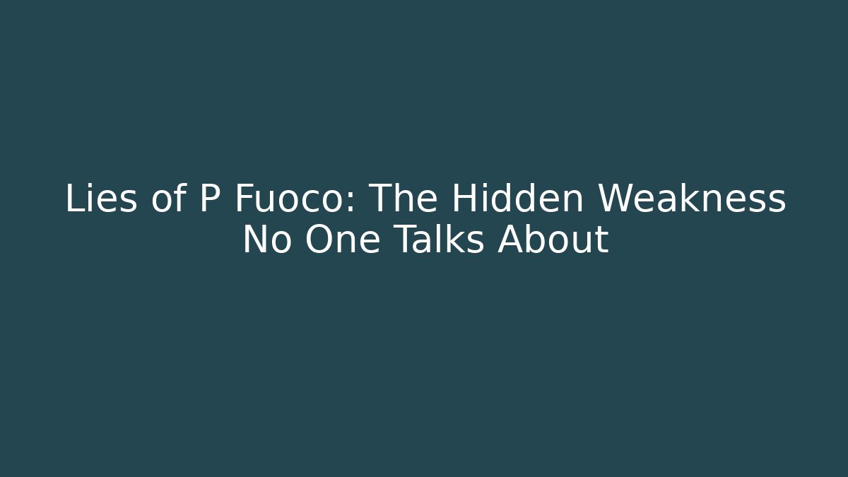 Lies of P Fuoco: The Hidden Weakness No One Talks About