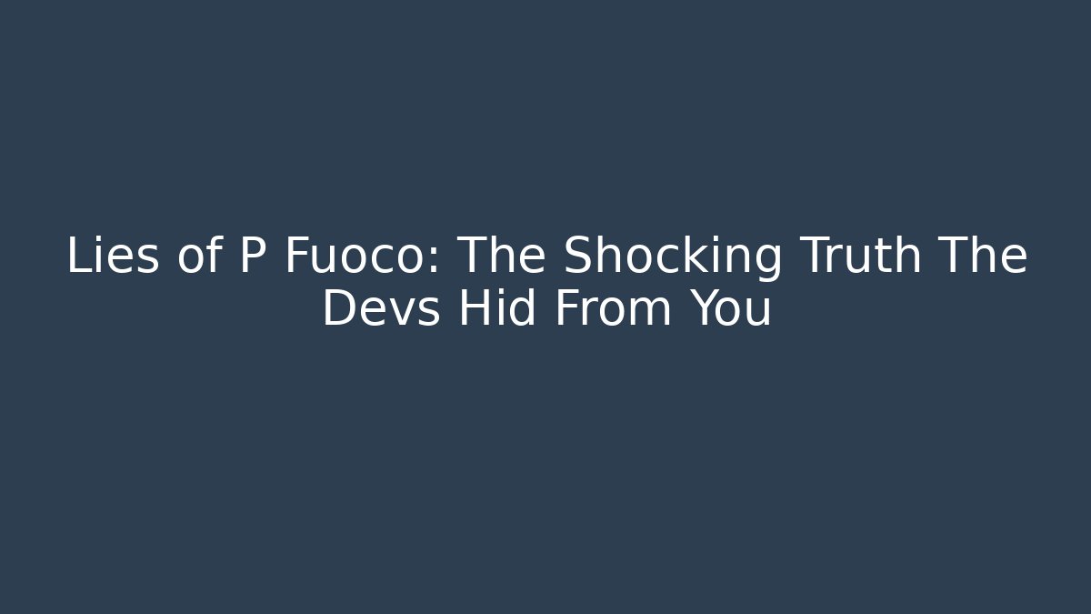 Lies of P Fuoco: The Shocking Truth The Devs Hid From You