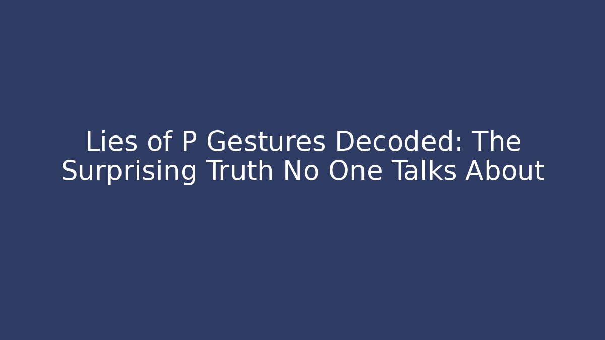Lies of P Gestures Decoded: The Surprising Truth No One Talks About