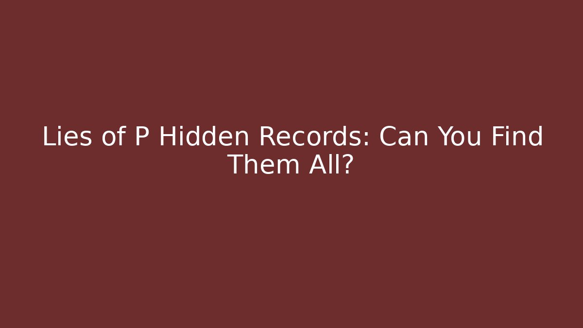 Lies of P Hidden Records: Can You Find Them All?